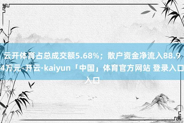 云开体育占总成交额5.68%；散户资金净流入88.94万元-开云·kaiyun「中国」体育官方网站 登录入口