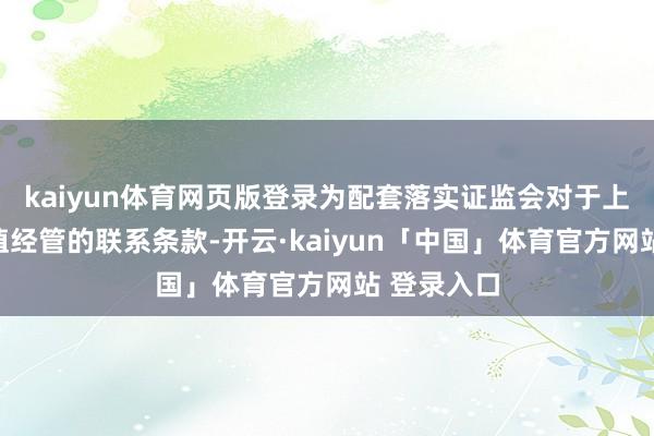 kaiyun体育网页版登录为配套落实证监会对于上市公司市值经管的联系条款-开云·kaiyun「中国」体育官方网站 登录入口