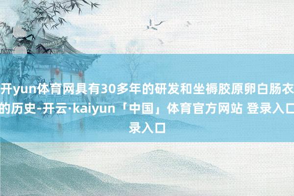 开yun体育网具有30多年的研发和坐褥胶原卵白肠衣的历史-开云·kaiyun「中国」体育官方网站 登录入口