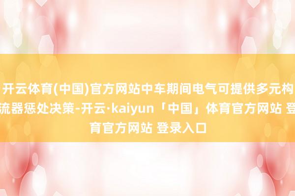 开云体育(中国)官方网站中车期间电气可提供多元构网型变流器惩处决策-开云·kaiyun「中国」体育官方网站 登录入口