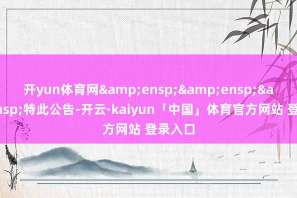 开yun体育网   特此公告-开云·kaiyun「中国」体育官方网站 登录入口