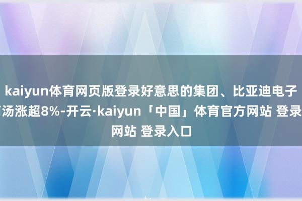 kaiyun体育网页版登录好意思的集团、比亚迪电子、商汤涨超8%-开云·kaiyun「中国」体育官方网站 登录入口