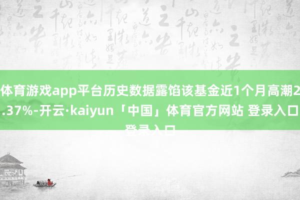 体育游戏app平台历史数据露馅该基金近1个月高潮2.37%-开云·kaiyun「中国」体育官方网站 登录入口