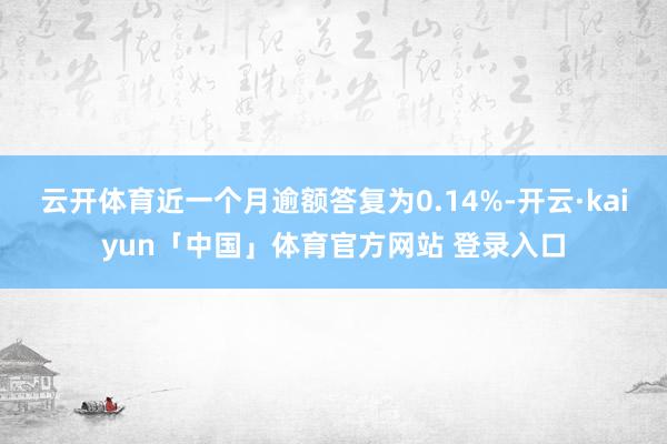云开体育近一个月逾额答复为0.14%-开云·kaiyun「中国」体育官方网站 登录入口