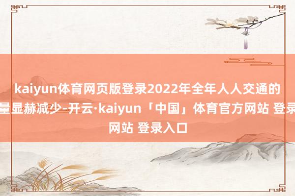 kaiyun体育网页版登录2022年全年人人交通的载客量显赫减少-开云·kaiyun「中国」体育官方网站 登录入口