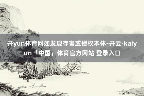 开yun体育网如发现存害或侵权本体-开云·kaiyun「中国」体育官方网站 登录入口