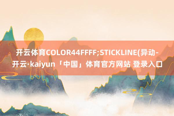 开云体育COLOR44FFFF;STICKLINE(异动-开云·kaiyun「中国」体育官方网站 登录入口