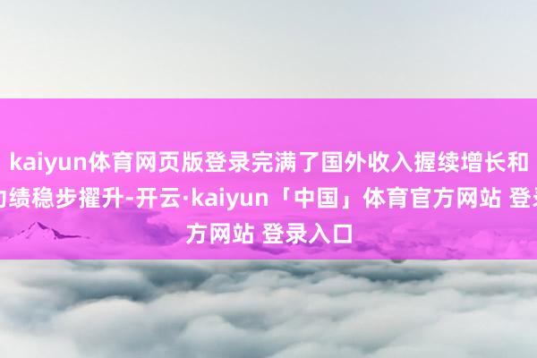 kaiyun体育网页版登录完满了国外收入握续增长和举座功绩稳步擢升-开云·kaiyun「中国」体育官方网站 登录入口