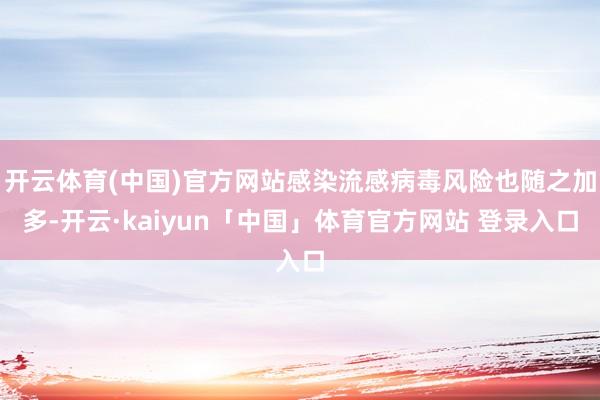 开云体育(中国)官方网站感染流感病毒风险也随之加多-开云·kaiyun「中国」体育官方网站 登录入口