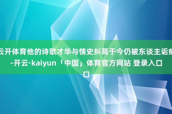 云开体育他的诗歌才华与情史纠葛于今仍被东谈主诟病-开云·kaiyun「中国」体育官方网站 登录入口